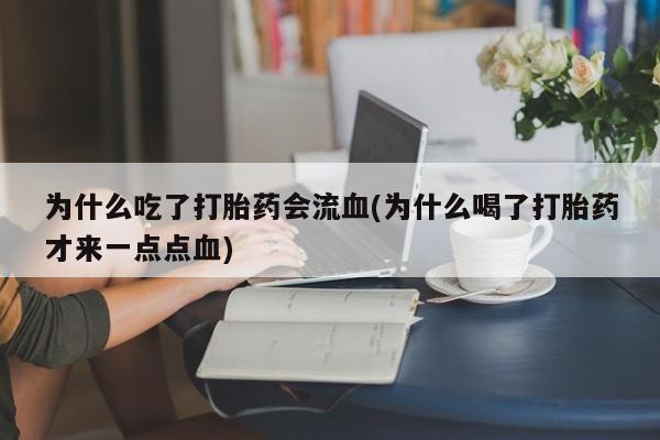 息隐紫竹打胎药流产药为什么吃了打胎药会流血(为什么喝了打胎药才来一点点血)