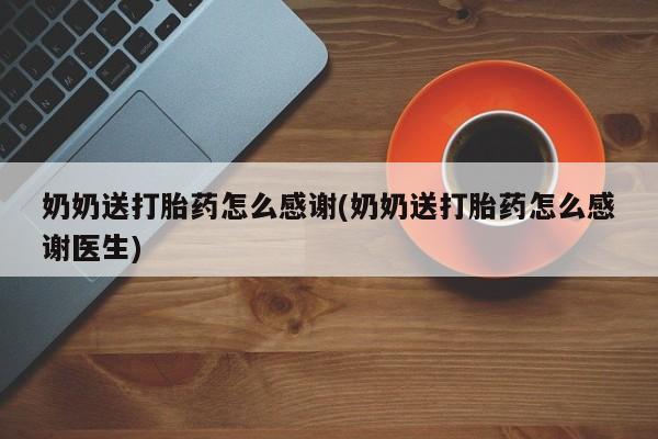 息隐紫竹打胎药流产药奶奶送打胎药怎么感谢(奶奶送打胎药怎么感谢医生)