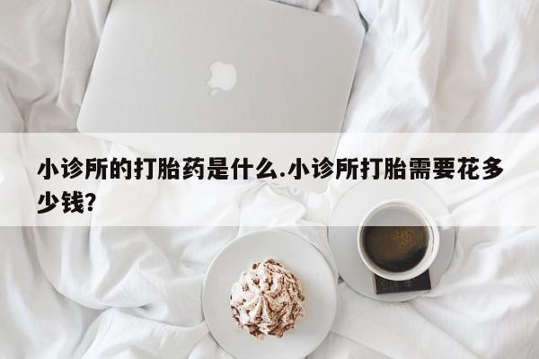 息隐紫竹打胎药流产药小诊所的打胎药是什么.小诊所打胎需要花多少钱？