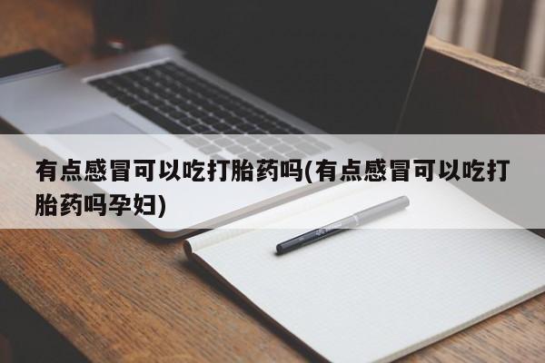 息隐紫竹打胎药流产药有点感冒可以吃打胎药吗(有点感冒可以吃打胎药吗孕妇)