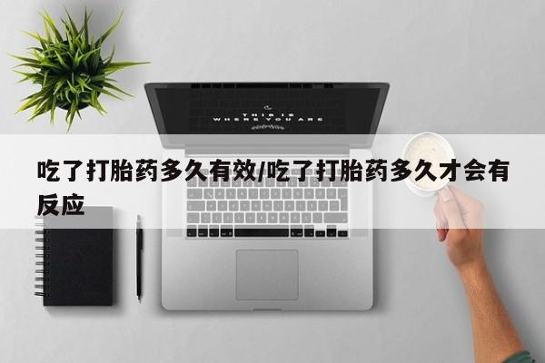 息隐紫竹打胎药流产药吃了打胎药多久有效/吃了打胎药多久才会有反应