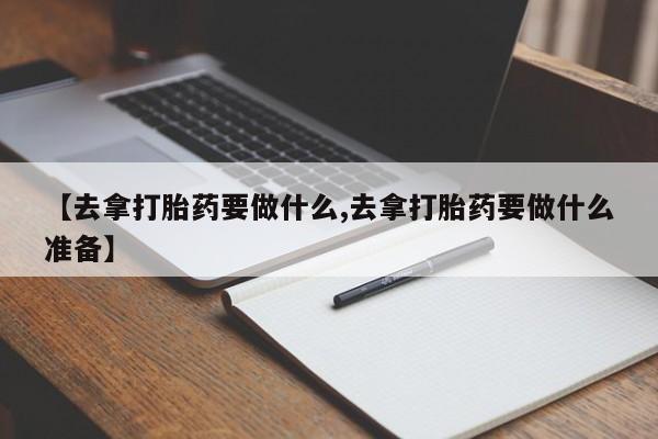 息隐紫竹打胎药流产药【去拿打胎药要做什么,去拿打胎药要做什么准备】