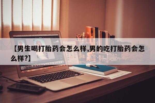 息隐紫竹打胎药流产药【男生喝打胎药会怎么样,男的吃打胎药会怎么样?】