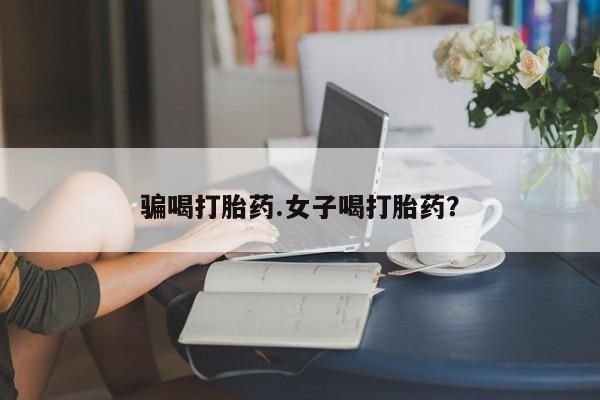 息隐紫竹打胎药流产药骗喝打胎药.女子喝打胎药？