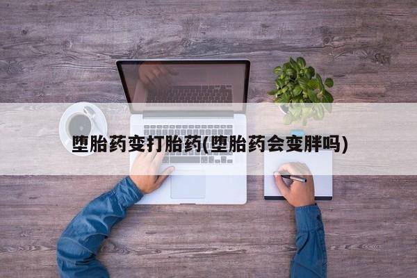 息隐紫竹打胎药流产药堕胎药变打胎药(堕胎药会变胖吗)