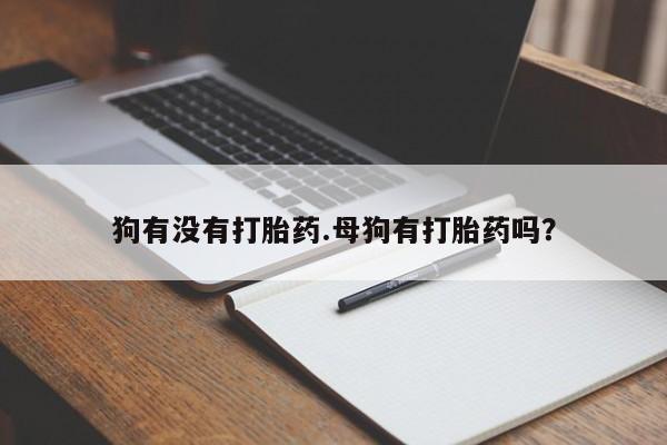 息隐紫竹打胎药流产药狗有没有打胎药.母狗有打胎药吗？
