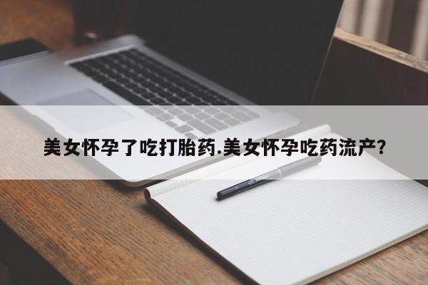 息隐紫竹打胎药流产药美女怀孕了吃打胎药.美女怀孕吃药流产？