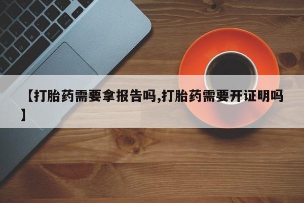 息隐紫竹打胎药流产药【打胎药需要拿报告吗,打胎药需要开证明吗】