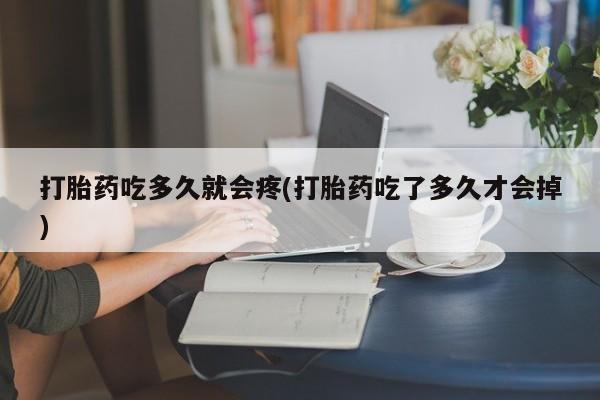 息隐紫竹打胎药流产药打胎药吃多久就会疼(打胎药吃了多久才会掉)