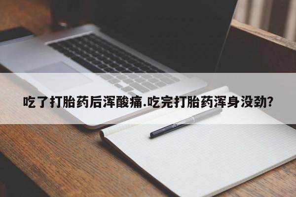 息隐紫竹打胎药流产药吃了打胎药后浑酸痛.吃完打胎药浑身没劲？