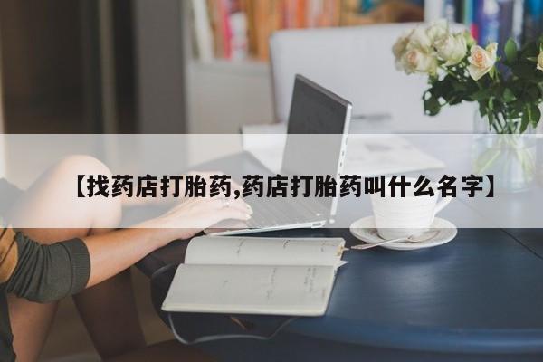 息隐紫竹打胎药流产药【找药店打胎药,药店打胎药叫什么名字】