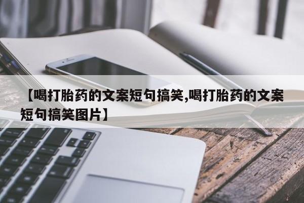 息隐紫竹打胎药流产药【喝打胎药的文案短句搞笑,喝打胎药的文案短句搞笑图片】
