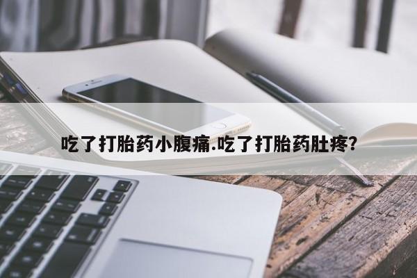 息隐紫竹打胎药流产药吃了打胎药小腹痛.吃了打胎药肚疼？