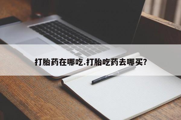 息隐紫竹打胎药流产药打胎药在哪吃.打胎吃药去哪买？