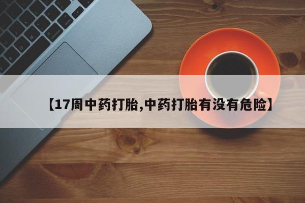 息隐紫竹打胎药流产药【17周中药打胎,中药打胎有没有危险】