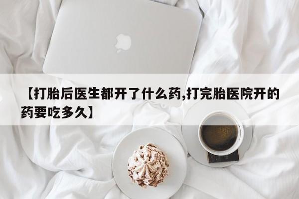 息隐紫竹打胎药流产药【打胎后医生都开了什么药,打完胎医院开的药要吃多久】
