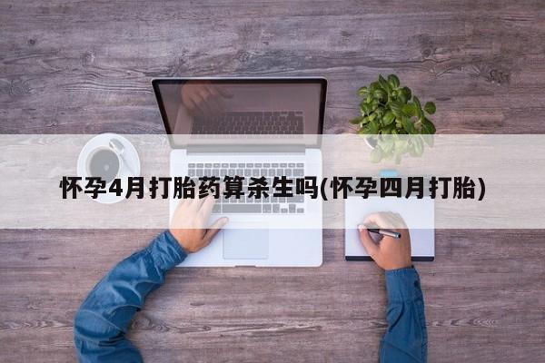 息隐紫竹打胎药流产药怀孕4月打胎药算杀生吗(怀孕四月打胎)