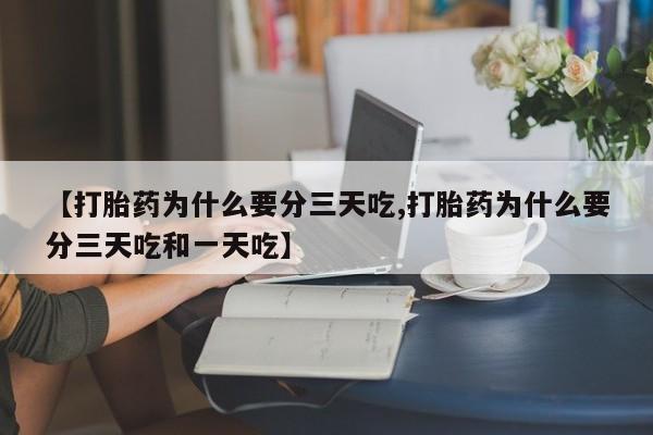 息隐紫竹打胎药流产药【打胎药为什么要分三天吃,打胎药为什么要分三天吃和一天吃】