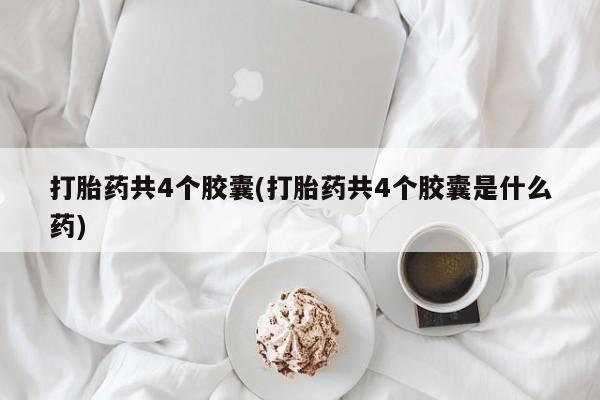 息隐紫竹打胎药流产药打胎药共4个胶囊(打胎药共4个胶囊是什么药)