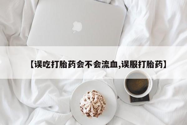 息隐紫竹打胎药流产药【误吃打胎药会不会流血,误服打胎药】