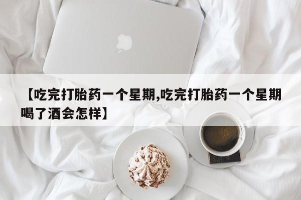 息隐紫竹打胎药流产药【吃完打胎药一个星期,吃完打胎药一个星期喝了酒会怎样】