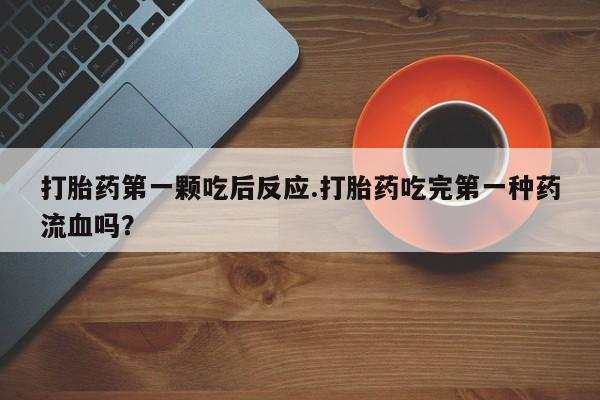 息隐紫竹打胎药流产药打胎药第一颗吃后反应.打胎药吃完第一种药流血吗？