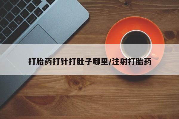 息隐紫竹打胎药流产药打胎药打针打肚子哪里/注射打胎药