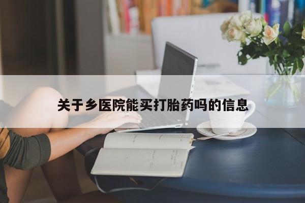息隐紫竹打胎药流产药关于乡医院能买打胎药吗的信息