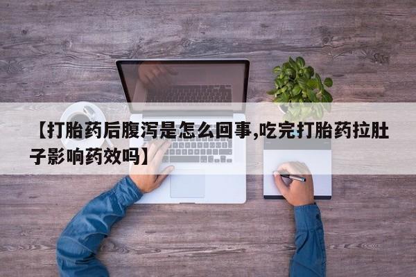 息隐紫竹打胎药流产药【打胎药后腹泻是怎么回事,吃完打胎药拉肚子影响药效吗】