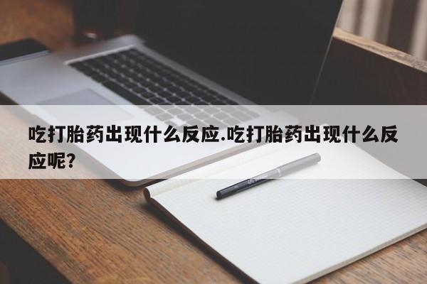 息隐紫竹打胎药流产药吃打胎药出现什么反应.吃打胎药出现什么反应呢？