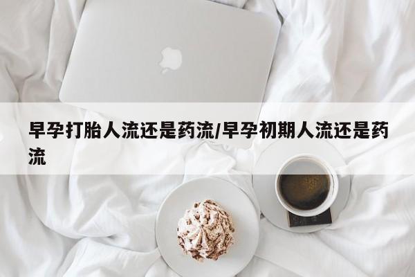 息隐紫竹打胎药流产药早孕打胎人流还是药流/早孕初期人流还是药流