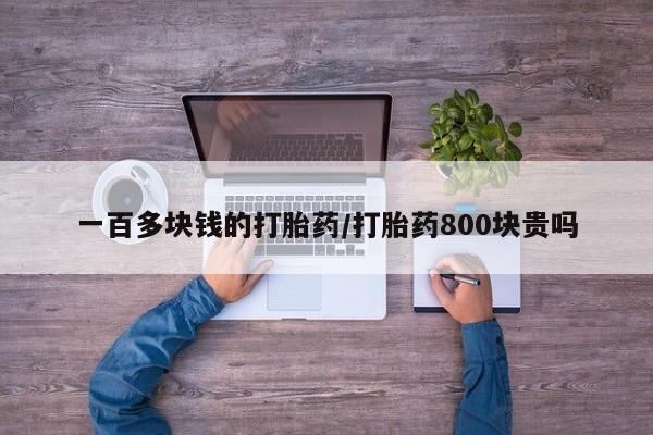息隐紫竹打胎药流产药一百多块钱的打胎药/打胎药800块贵吗